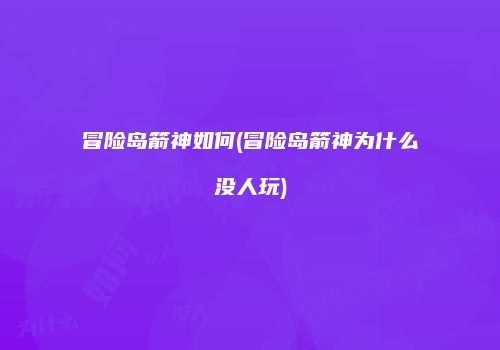 冒险岛箭神如何(冒险岛箭神为什么没人玩)