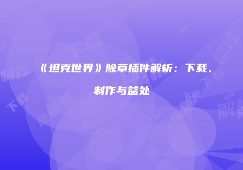 《坦克世界》除草插件解析：下载、制作与益处