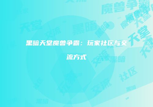 黑暗天堂魔兽争霸：玩家社区与交流方式