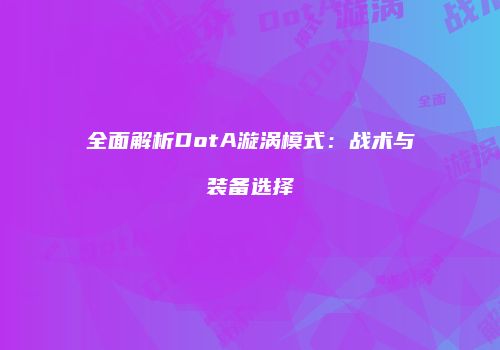 全面解析DotA漩涡模式：战术与装备选择