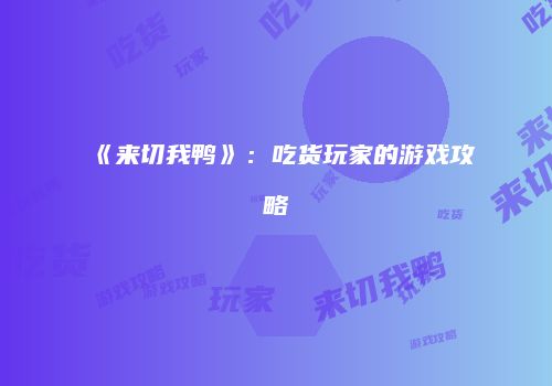 《来切我鸭》：吃货玩家的游戏攻略
