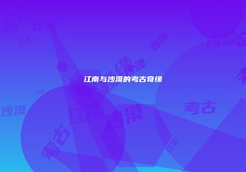 江南与沙漠的考古奇缘