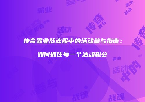 传奇霸业战魂服中的活动参与指南：如何抓住每一个活动机会