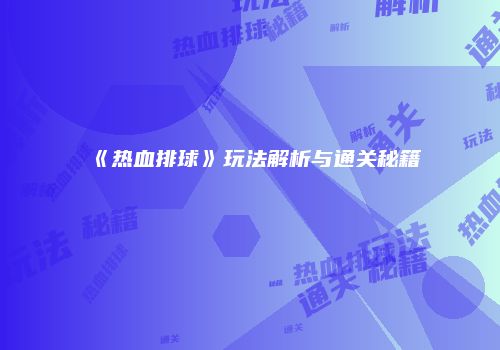 《热血排球》玩法解析与通关秘籍