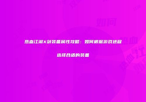 热血江湖X剑装备属性攻略：如何根据游戏进程选择合适的装备
