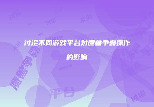讨论不同游戏平台对魔兽争霸操作的影响