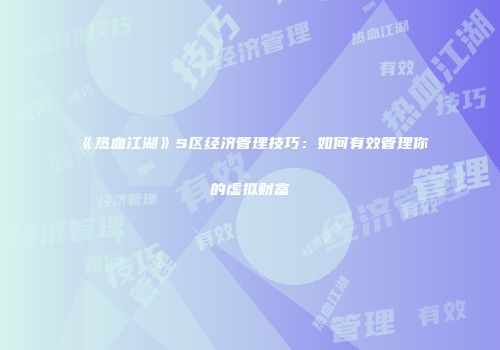 《热血江湖》S区经济管理技巧：如何有效管理你的虚拟财富