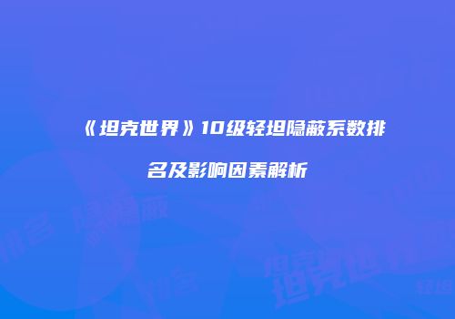 《坦克世界》10级轻坦隐蔽系数排名及影响因素解析