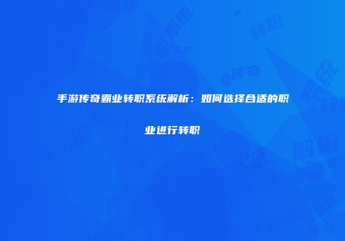 手游传奇霸业转职系统解析：如何选择合适的职业进行转职