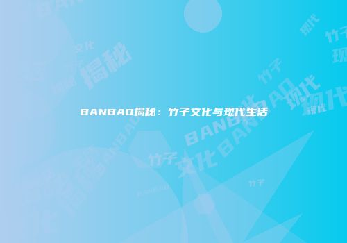 BANBAO揭秘：竹子文化与现代生活