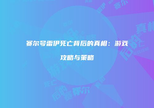 赛尔号雷伊死亡背后的真相：游戏攻略与策略