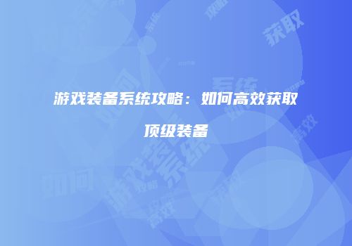 游戏装备系统攻略：如何高效获取顶级装备