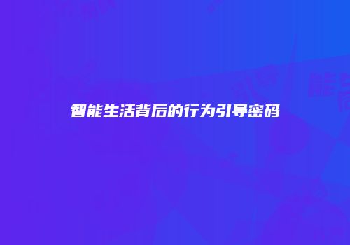 智能生活背后的行为引导密码
