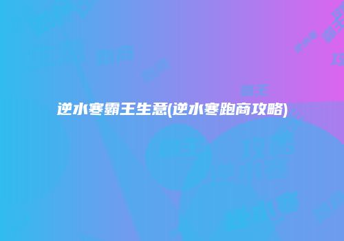 逆水寒霸王生意(逆水寒跑商攻略)