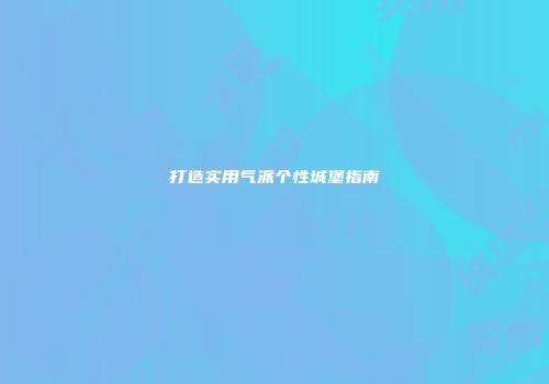 打造实用气派个性城堡指南