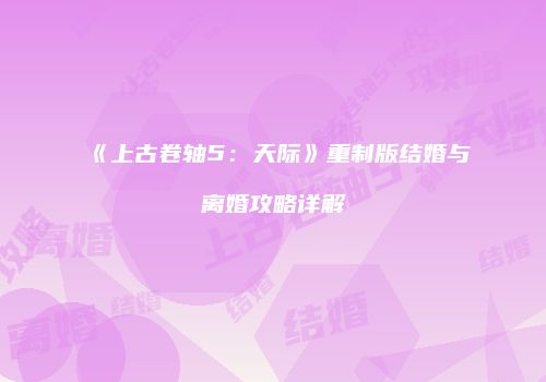 《上古卷轴5：天际》重制版结婚与离婚攻略详解