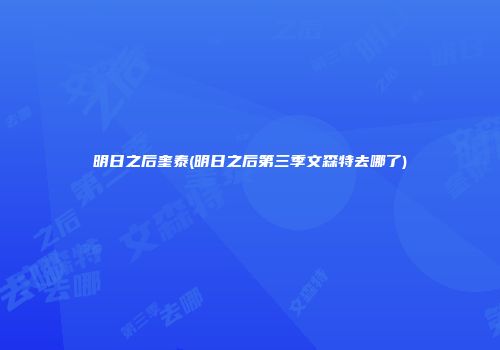明日之后奎泰(明日之后第三季文森特去哪了)