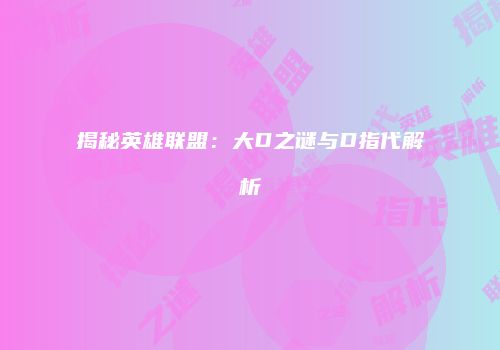 揭秘英雄联盟：大D之谜与D指代解析