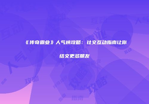《传奇霸业》人气榜攻略：社交互动指南让你结交更多朋友