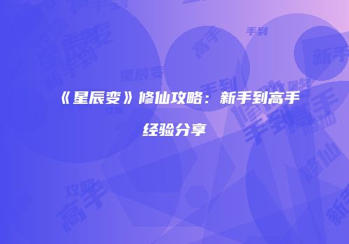 《星辰变》修仙攻略：新手到高手经验分享