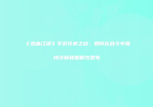 《热血江湖》手游兄弟之战：如何在战斗中保持冷静和策略性思考