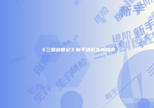《三国创世纪》新手进阶生存指南