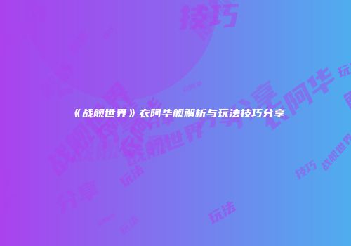 《战舰世界》衣阿华舰解析与玩法技巧分享