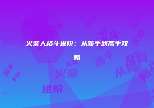 火柴人格斗进阶：从新手到高手攻略