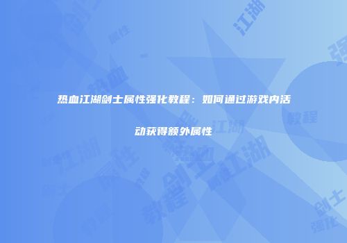 热血江湖剑士属性强化教程：如何通过游戏内活动获得额外属性
