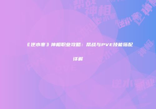 《逆水寒》神相职业攻略：帮战与PVE技能搭配详解