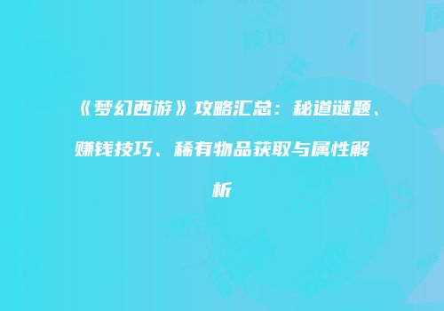 《梦幻西游》攻略汇总：秘道谜题、赚钱技巧、稀有物品获取与属性解析
