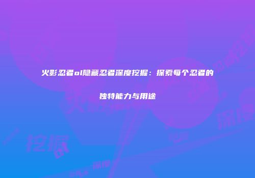 火影忍者ol隐藏忍者深度挖掘：探索每个忍者的独特能力与用途