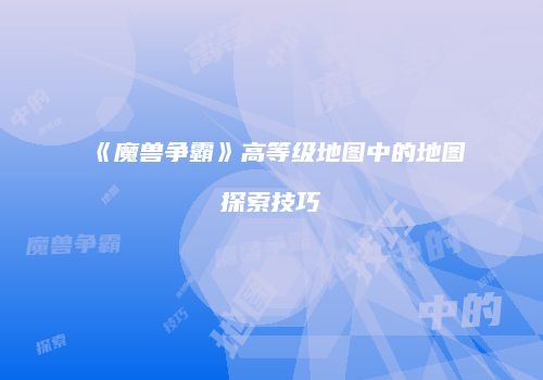 《魔兽争霸》高等级地图中的地图探索技巧