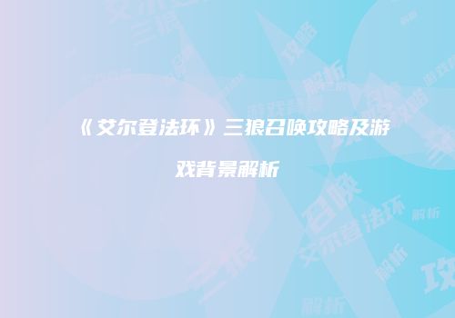《艾尔登法环》三狼召唤攻略及游戏背景解析