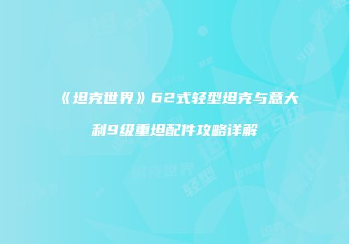 《坦克世界》62式轻型坦克与意大利9级重坦配件攻略详解