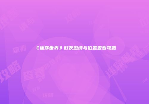《迷你世界》好友邀请与位置查看攻略