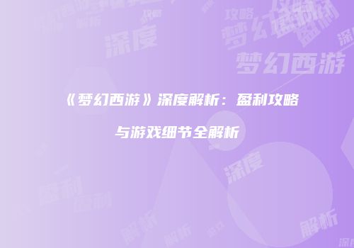 《梦幻西游》深度解析：盈利攻略与游戏细节全解析
