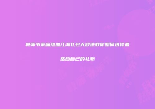 教师节来临热血江湖礼包大放送教你如何选择最适合自己的礼物