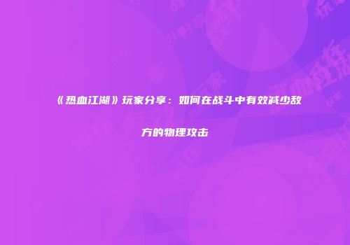 《热血江湖》玩家分享：如何在战斗中有效减少敌方的物理攻击