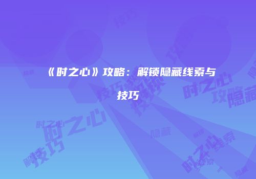 《时之心》攻略：解锁隐藏线索与技巧
