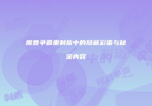魔兽争霸重制版中的隐藏彩蛋与秘密内容