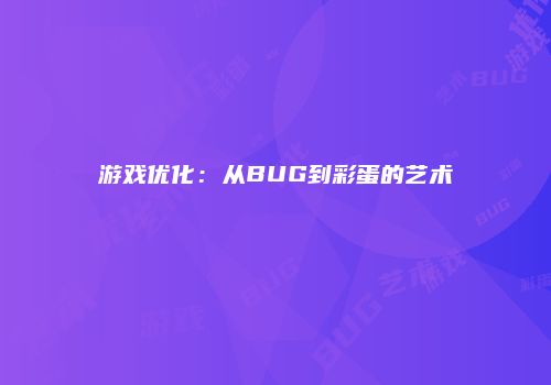 游戏优化：从BUG到彩蛋的艺术