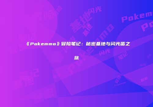 《Pokemmo》冒险笔记：秘密基地与闪光蛋之旅