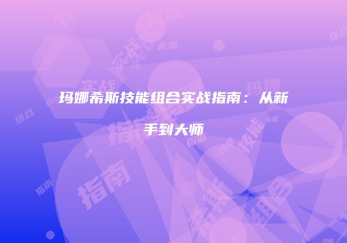玛娜希斯技能组合实战指南：从新手到大师