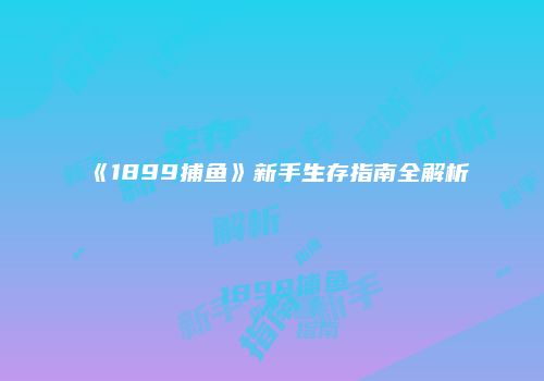 《1899捕鱼》新手生存指南全解析