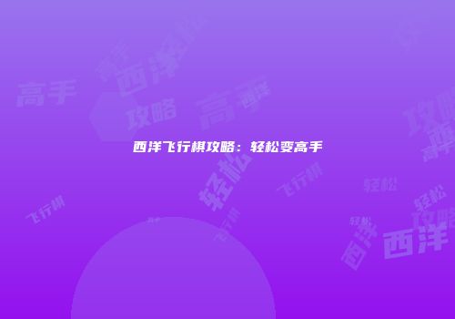西洋飞行棋攻略：轻松变高手