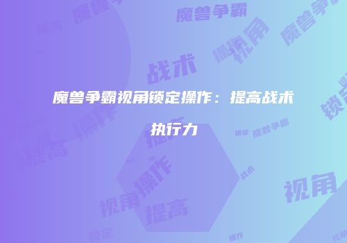 魔兽争霸视角锁定操作：提高战术执行力