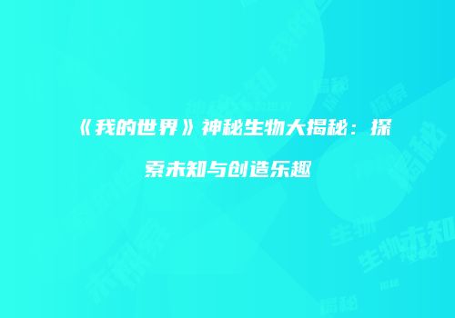 《我的世界》神秘生物大揭秘：探索未知与创造乐趣