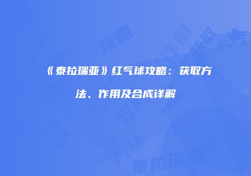《泰拉瑞亚》红气球攻略：获取方法、作用及合成详解