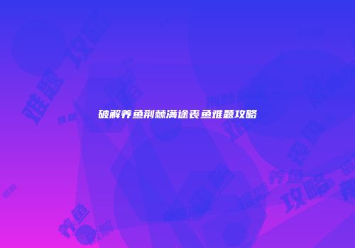 破解养鱼荆棘满途丧鱼难题攻略